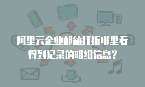 阿里云企业邮箱打折哪里看得到记录的明细信息？