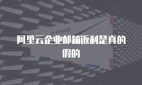 阿里云企业邮箱返利是真的假的