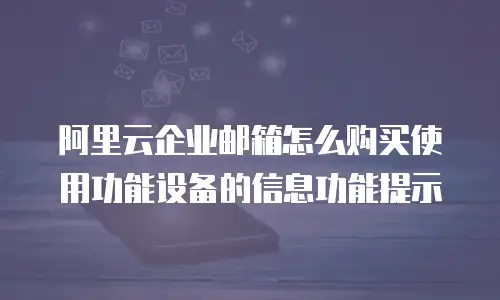 阿里云企业邮箱怎么购买使用功能设备的信息功能提示