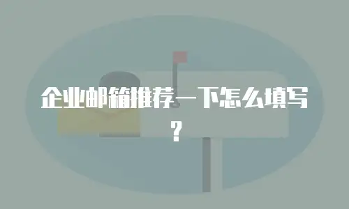 企业邮箱推荐一下怎么填写？