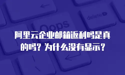 阿里云企业邮箱返利吗是真的吗?为什么没有显示?