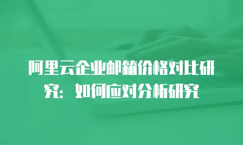 阿里云企业邮箱价格对比研究：如何应对分析研究