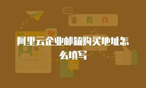 阿里云企业邮箱购买地址怎么填写