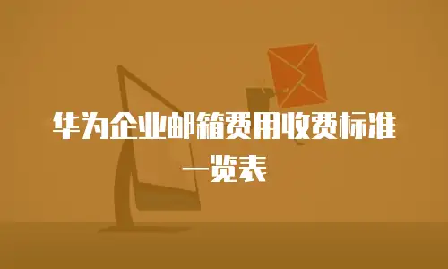 华为企业邮箱费用收费标准一览表