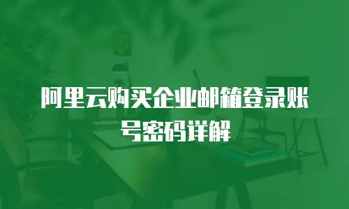 阿里云购买企业邮箱登录账号密码详解