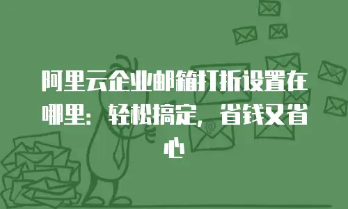 阿里云企业邮箱打折设置在哪里:轻松搞定,省钱又省心