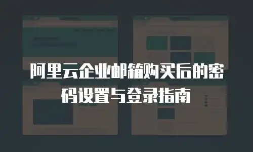 阿里云企业邮箱购买后的密码设置与登录指南