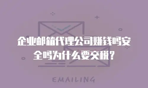 企业邮箱代理公司赚钱吗安全吗为什么要交税？