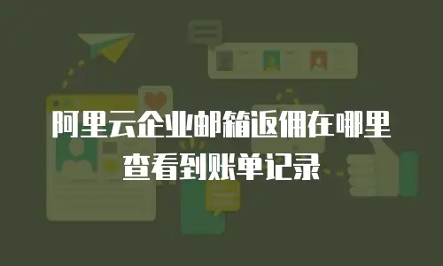 阿里云企业邮箱返佣在哪里查看到账单记录