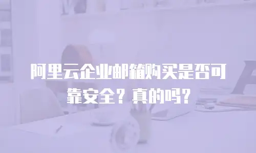 阿里云企业邮箱购买是否可靠安全？真的吗？
