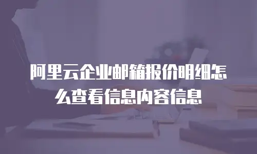 阿里云企业邮箱报价明细怎么查看信息内容信息