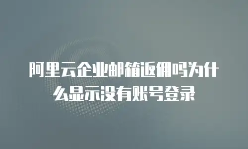 阿里云企业邮箱返佣吗为什么显示没有账号登录