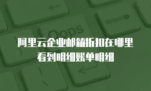 阿里云企业邮箱折扣在哪里看到明细账单明细