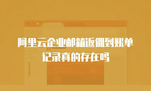 阿里云企业邮箱返佣到账单记录真的存在吗