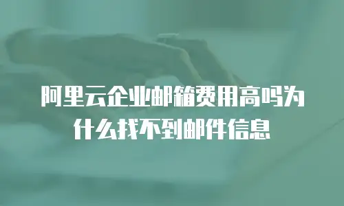 阿里云企业邮箱费用高吗为什么找不到邮件信息