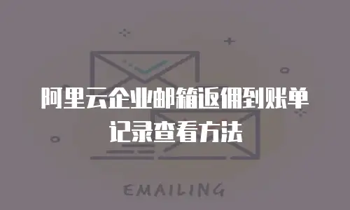 阿里云企业邮箱返佣到账单记录查看方法