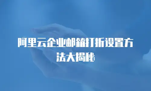阿里云企业邮箱打折设置方法大揭秘