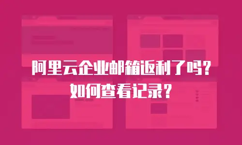 阿里云企业邮箱返利了吗？如何查看记录？