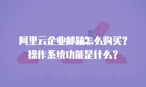 阿里云企业邮箱怎么购买?操作系统功能是什么?