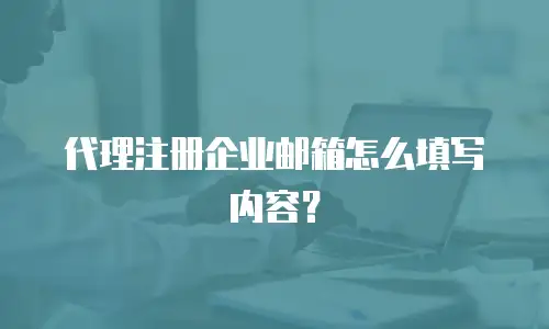 代理注册企业邮箱怎么填写内容?
