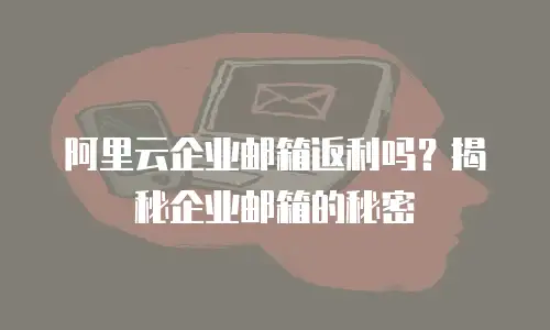 阿里云企业邮箱返利吗？揭秘企业邮箱的秘密