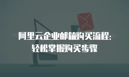 阿里云企业邮箱购买流程：轻松掌握购买步骤