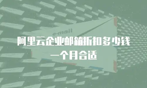 阿里云企业邮箱折扣多少钱一个月合适