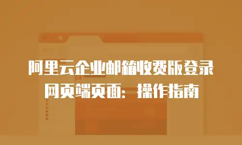 阿里云企业邮箱收费版登录网页端页面:操作指南
