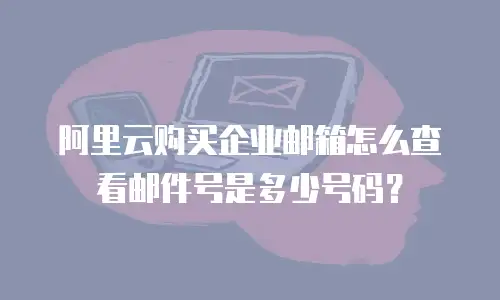 阿里云购买企业邮箱怎么查看邮件号是多少号码？