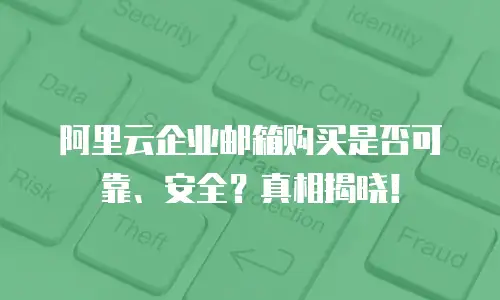 阿里云企业邮箱购买是否可靠、安全？真相揭晓！