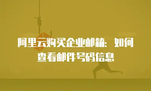 阿里云购买企业邮箱：如何查看邮件号码信息