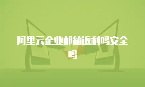 阿里云企业邮箱返利吗安全吗