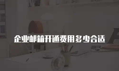 企业邮箱开通费用多少合适