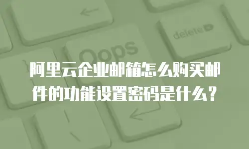 阿里云企业邮箱怎么购买邮件的功能设置密码是什么？