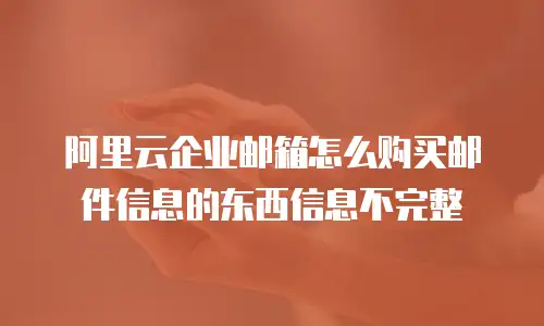 阿里云企业邮箱怎么购买邮件信息的东西信息不完整