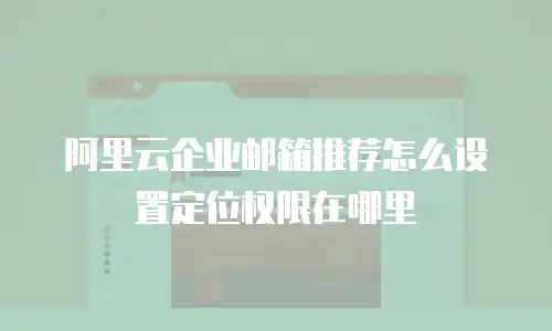 阿里云企业邮箱推荐怎么设置定位权限在哪里