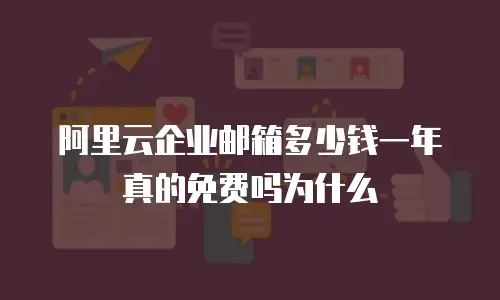阿里云企业邮箱多少钱一年真的免费吗为什么