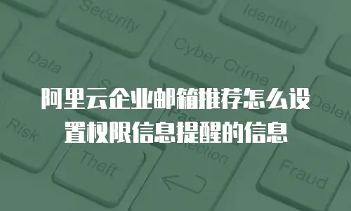 阿里云企业邮箱推荐怎么设置权限信息提醒的信息