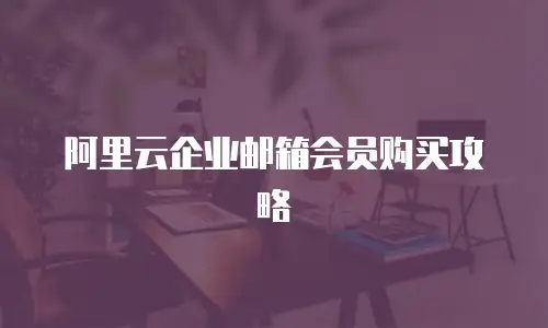 阿里云企业邮箱会员购买攻略