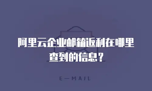 阿里云企业邮箱返利在哪里查到的信息？