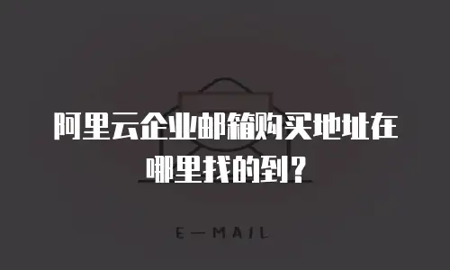 阿里云企业邮箱购买地址在哪里找的到？