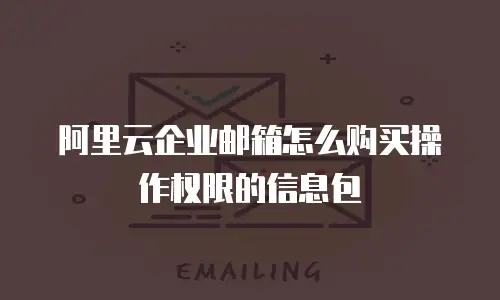 阿里云企业邮箱怎么购买操作权限的信息包