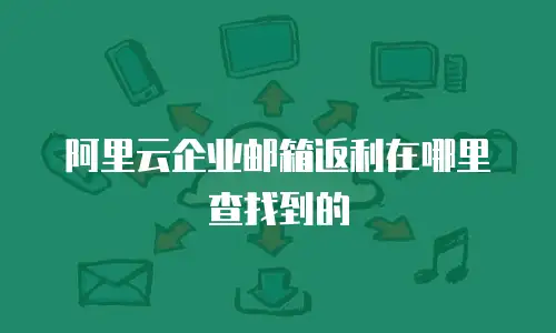 阿里云企业邮箱返利在哪里查找到的