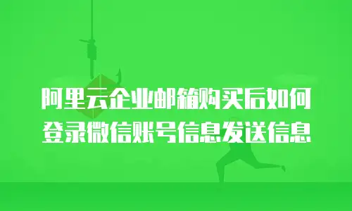 阿里云企业邮箱购买后如何登录微信账号信息发送信息