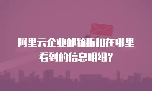 阿里云企业邮箱折扣在哪里看到的信息明细？