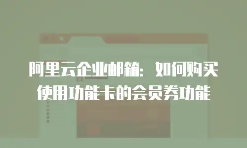阿里云企业邮箱：如何购买使用功能卡的会员券功能