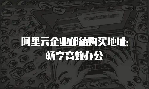 阿里云企业邮箱购买地址：畅享高效办公