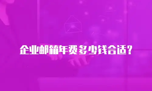 企业邮箱年费多少钱合适？