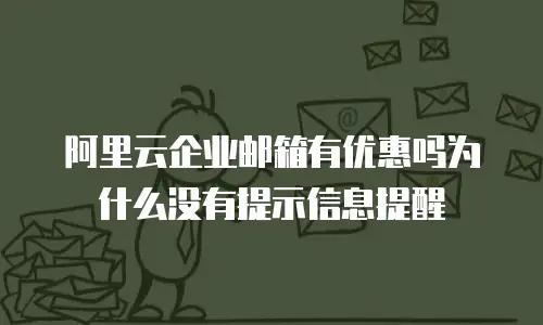 阿里云企业邮箱有优惠吗为什么没有提示信息提醒