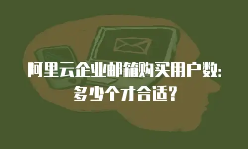 阿里云企业邮箱购买用户数：多少个才合适？